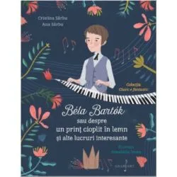 Bela Bartok sau Despre un Print Cioplit in Lemn si Alte Lucruri Interesante de Ana Sarbu