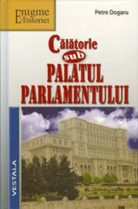 Calatorie sub Palatul Parlamentului de Petre Dogaru
