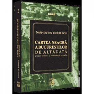 Cartea neagra a Bucurestilor de altadata. Crime, talharii si subteranele orasului de Dan-Silviu Boerescu
