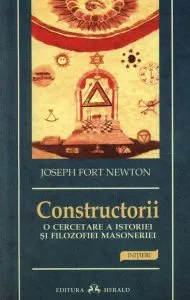 Constructorii. O cercetare a Istoriei si filozofiei Masoneriei. Editia 2012