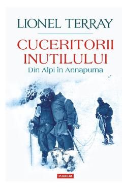 Cuceritorii inutilului. Din Alpi in Annapurna