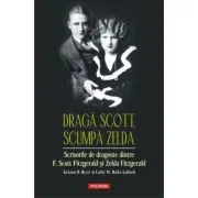 Draga Scott, scumpa Zelda. Scrisorile de dragoste dintre F. Scott Fitzgerald si Zelda Fitzgerald de F. Scott Fitzgerald