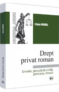 Drept privat roman. Izvoare, procedura civila, persoane, bunuri de Elena Anghel