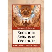 Ecologie. Economie. Teologie. Studii de etica sociala crestina
