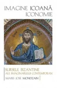 Imagine, icoana, iconomie. Sursele bizantine ale imaginarului contemporan de Mondzain Marie-Jose