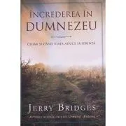 Increderea in Dumnezeu. Chiar si cand viata aduce suferinta de Jerry Bridges
