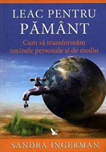 Leac pentru pamant. Cum sa transformam toxinele personale si de mediu de Sandra Ingerman