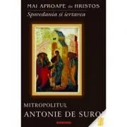 Mai aproape de Hristos. Spovedania si iertarea de Mitropolitul Antonie de Suroj