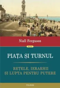 Piata si turnul. Retele, ierarhii si lupta pentru putere de Nial Ferguson