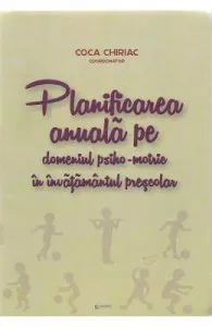 Planificarea anuala pe domeniul psiho-motric in invatamantul prescolar de Coca Chiriac
