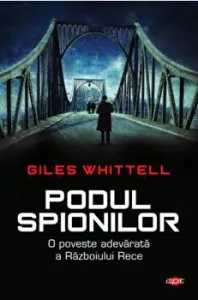 Podul spionilor. O poveste adevarata a Razboiului Rece de Giles Whittell