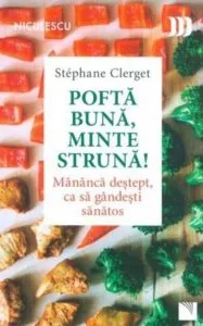 Pofta buna, minte struna! Mananca destept, ca sa gandesti sanatos de Stephane Clerget