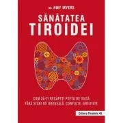 Sanatatea tiroidei. Cum sa-ti recapeti pofta de viata fara stari de oboseala, confuzie, greutate de Amy Myers