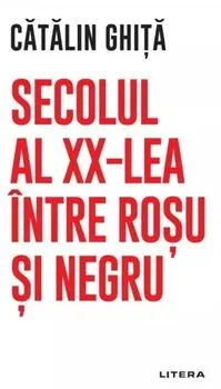 Secolul al XX-lea intre rosu si negru de Catalin Ghita