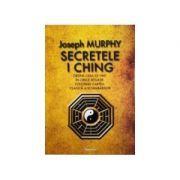 Secretele I Ching. Obtine ceea ce vrei in orice situatie folosind cartea clasica a schimbarilor