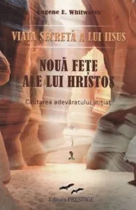Viata secreta a lui Iisus - Noua fete ale lui Hristos - Cautarea adevaratului initiat de Eugene E. Whitworth