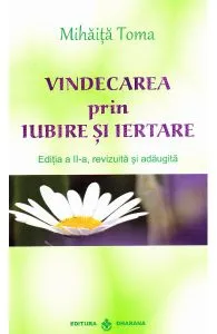 Vindecarea prin iubire si iertare de Mihaita Toma
