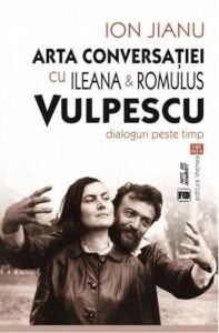 Arta conversatiei cu Ileana & Romulus Vulpescu. Dialoguri peste timp