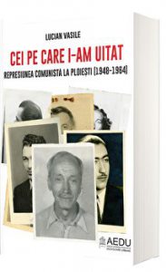 Cei pe care i-am uitat. Represiunea comunista la Ploiesti (1948-1964)