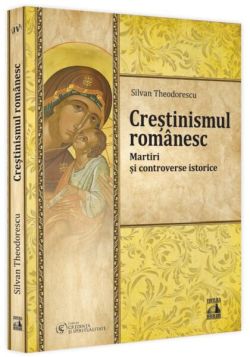 Creștinismul românesc. Martiri și controverse istorice(Vol. 4)