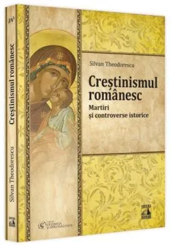 Creștinismul românesc. Martiri și controverse istorice(Vol. 4)