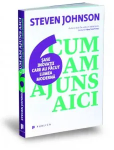 Cum am ajuns aici. Sase inovatii care au facut lumea moderna de Steven Johnson