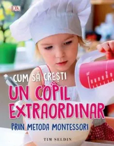 Cum sa cresti un copil extraordinar prin metoda montessori (0-6 ani). Tim Seldin. Ed. A II-a de Tim Seldin
