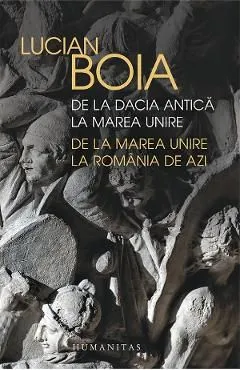 De la Dacia antica la Marea Unire. de la Marea Unire la Romania de azi de Lucian Boia
