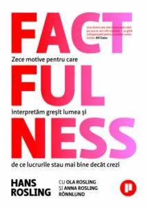 Factfulness. Zece motive pentru care interpretam gresit lumea si de ce lucrurile stau mai bine decat crezi