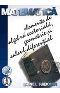 Matematica elemente de algebra vectoriala, geometrie si calcul diferential