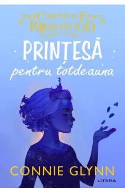 Printesa pentru totdeauna. Seria Cronicile Rosewood Vol.4 de Connie Glynn