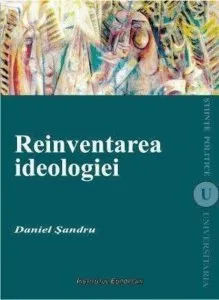 Reinventarea ideologiei de Sandru Daniel