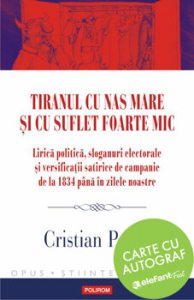 Tiranul cu nas mare si cu suflet foarte mic. Lirica politica, sloganuri electorale si versificatii satirice de campanie de la 1834 pana in zilele noastre-carte cu autograf
