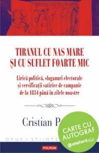 Tiranul cu nas mare si cu suflet foarte mic. Lirica politica, sloganuri electorale si versificatii satirice de campanie de la 1834 pana in zilele noastre-carte cu autograf de Cristian Preda