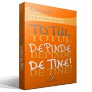 TOTUL DEPINDE DE TINE! Cum sa-ti dezvolti o atitudine de invingator si sa devii lider