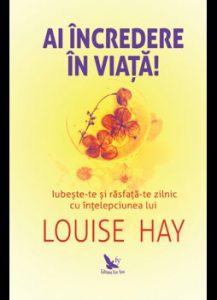 Ai incredere in viata. Iubeste-te si rasfata-te zilnic cu intelepciunea lui Louise Hay