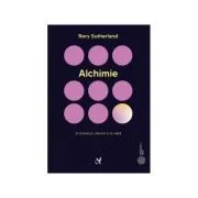 Alchimie. Arta enigmatica si strania stiinta a magiei in branduri, afaceri si in viata de Rory Sutherland