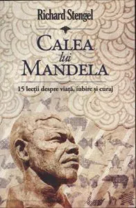 Calea lui Mandela. 15 lectii despre viata, iubire si curaj de Richard Stengel