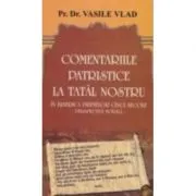Comentarii patristice la Tatal Nostru. Perspectiva morala de Vasile Vlad