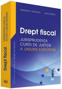 Drept fiscal – Jurisprudenta Curtii de Justitie a Uniunii Europene de Adrian M. Truichici