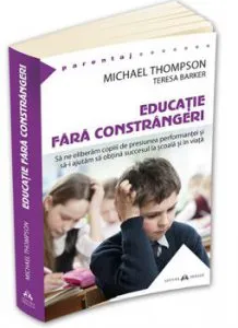 Educatie fara constrangeri - Sa ne eliberam copiii de presiunea performantei si sa-i ajutam sa obtina succesul la scoala si in viata de Michael Thompson