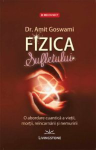 Fizica sufletului. O abordare cuantica a vietii, mortii, reincarnarii si nemuririi