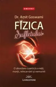 Fizica sufletului. O abordare cuantica a vietii, mortii, reincarnarii si nemuririi de Amit Goswami
