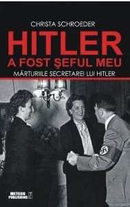 Hitler a fost seful meu. Marturiile secretarei lui Adolf Hitler de Christa Schroeder