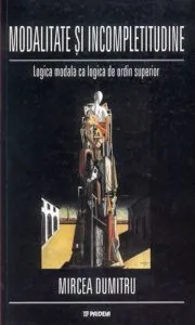 Modalitate si incompletitudine. Logica modala ca logica de ordin superior de Mircea Dumitru