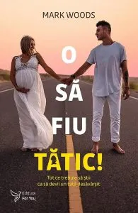 O să fiu tătic! Tot ce trebuie să știi ca să devii un tată desăvârșit de Mark Woods