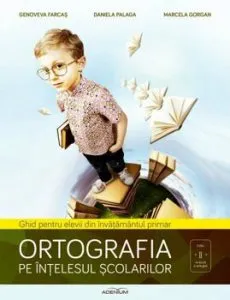 Ortografia pe intelesul scolarilor. Ghid pentru elevii din invatamantul primar de Daniela Palaga