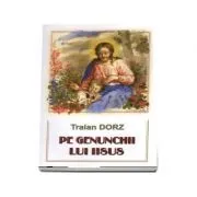 Pe genunchii lui Iisus de Traian Dorz