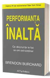 Performanta inalta. Ce obisnuinte te fac un om extraordinar de Brendon Burchard