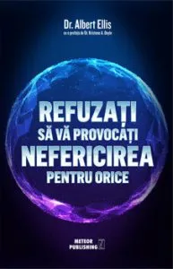 Refuzati sa va provocati nefericirea pentru orice de Dr. Albert Ellis
